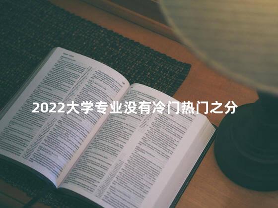 2022大学专业没有冷门热门之分