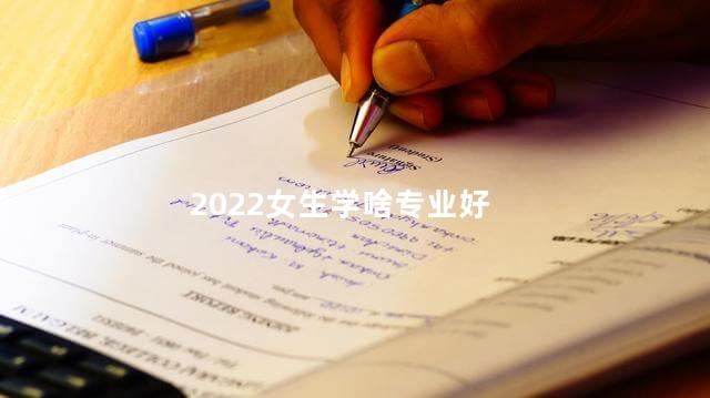 2022女生学啥专业好