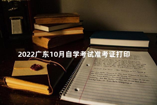 2022广东10月自学考试准考证打印时间：10月12日