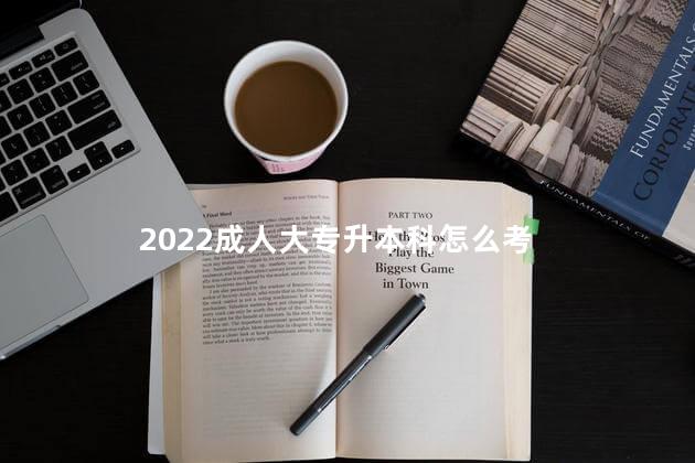 2022成人大专升本科怎么考