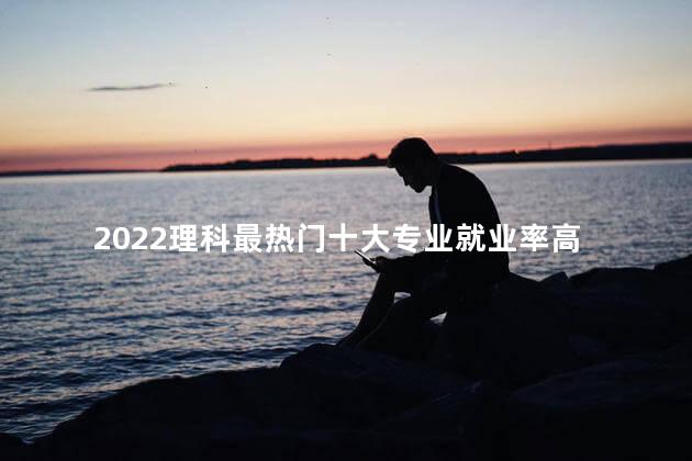 2022理科最热门十大专业就业率高