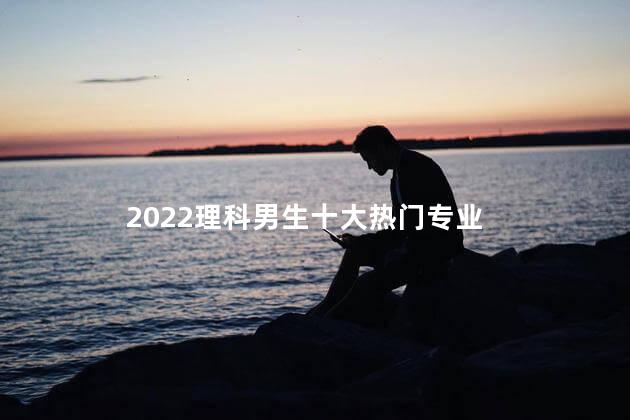 2022理科男生十大热门专业