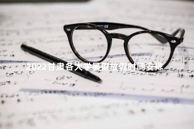 2022甘肃各大学暑假放假时间安排