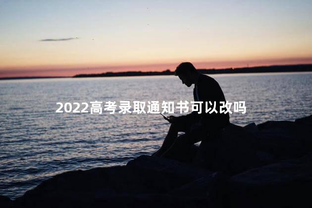 2022高考录取通知书可以改吗