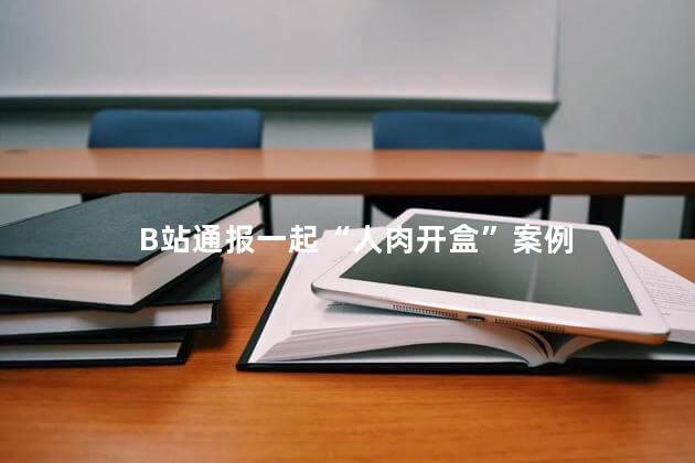 B站通报一起“人肉开盒”案例