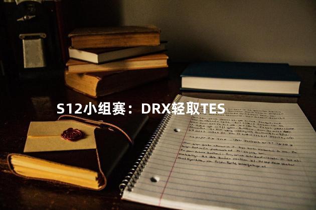 S12小组赛：DRX轻取TES