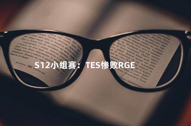 S12小组赛：TES惨败RGE