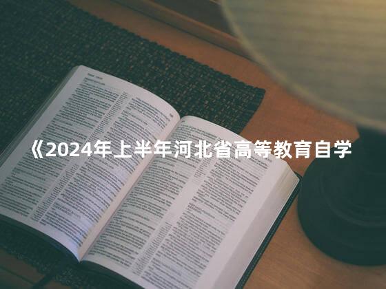 《2024年上半年河北省高等教育自学考试教材目录》已印发