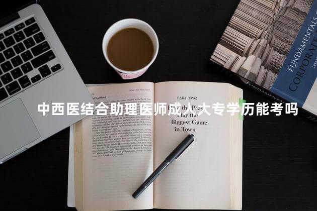 中西医结合助理医师成人大专学历能考吗