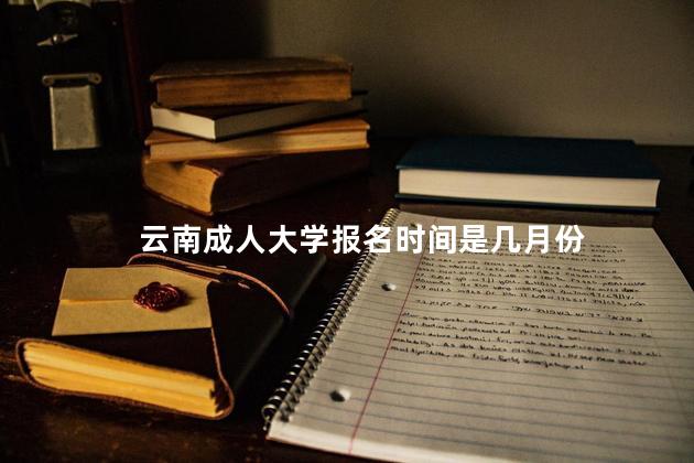 云南成人大学报名时间是几月份