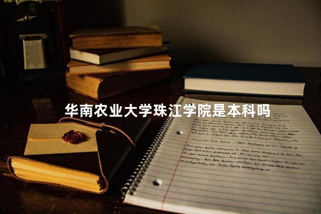 华南农业大学珠江学院是本科吗