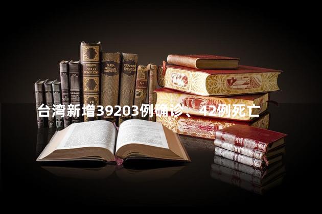 台湾新增39203例确诊、42例死亡，网友：以后能不能把省字带上