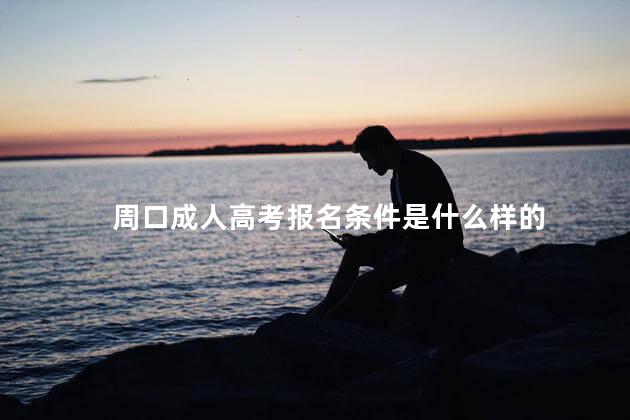 周口成人高考报名条件是什么样的