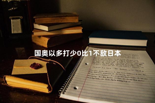 国奥以多打少0比1不敌日本