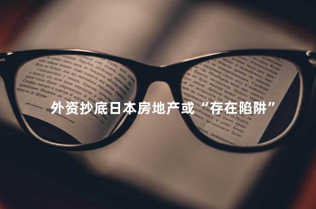 外资抄底日本房地产或“存在陷阱”