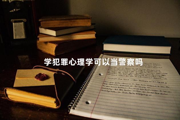 学犯罪心理学可以当警察吗