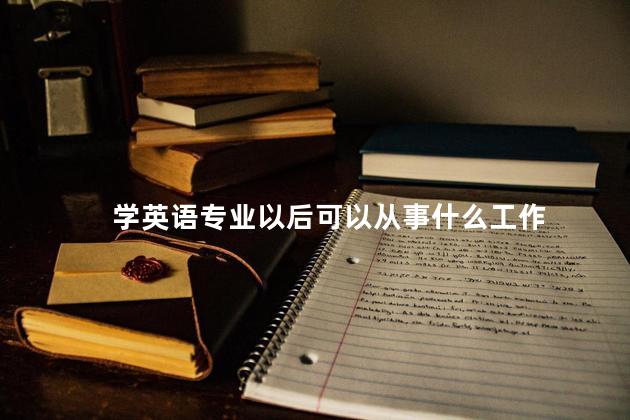 学英语专业以后可以从事什么工作