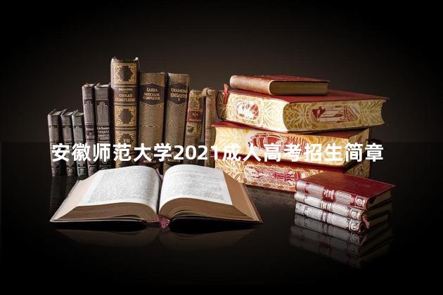 安徽师范大学2021成人高考招生简章（适用于浙江省）