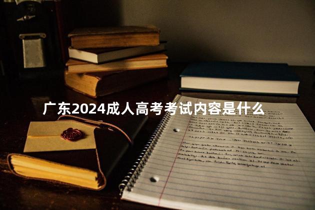 广东2024成人高考考试内容是什么