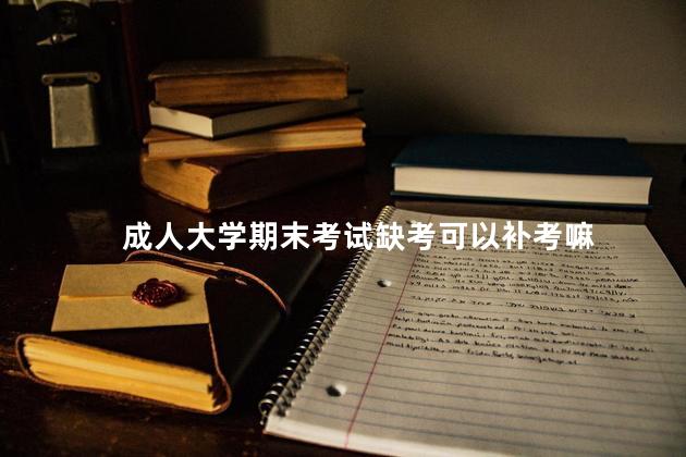 成人大学期末考试缺考可以补考嘛