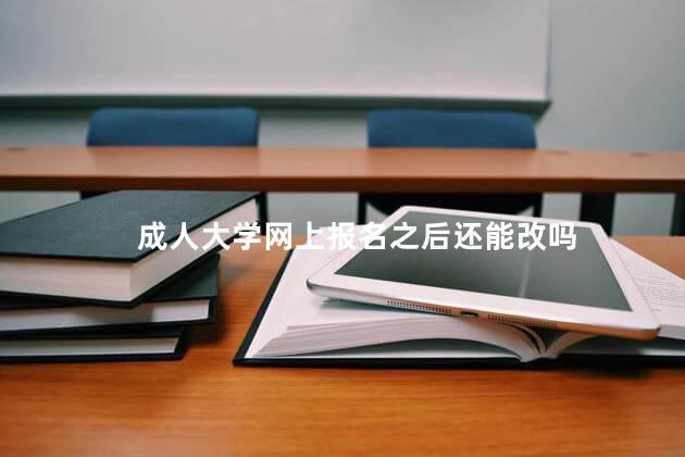 成人大学网上报名之后还能改吗