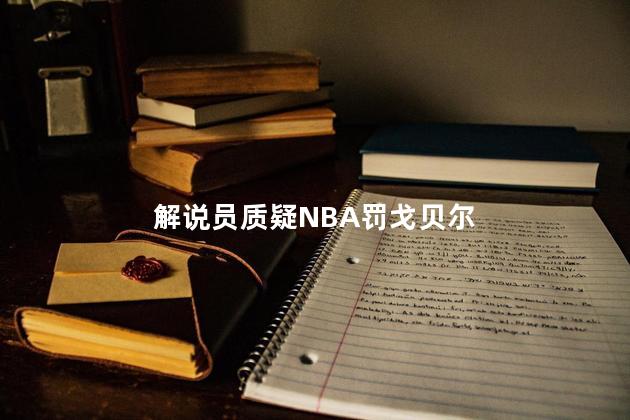 解说员质疑NBA罚戈贝尔